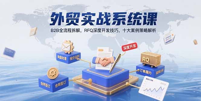 外贸实战系统课：B2B全流程拆解，RFQ深度开发技巧，十大案例策略解析